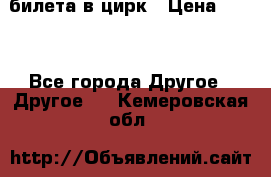 2 билета в цирк › Цена ­ 800 - Все города Другое » Другое   . Кемеровская обл.